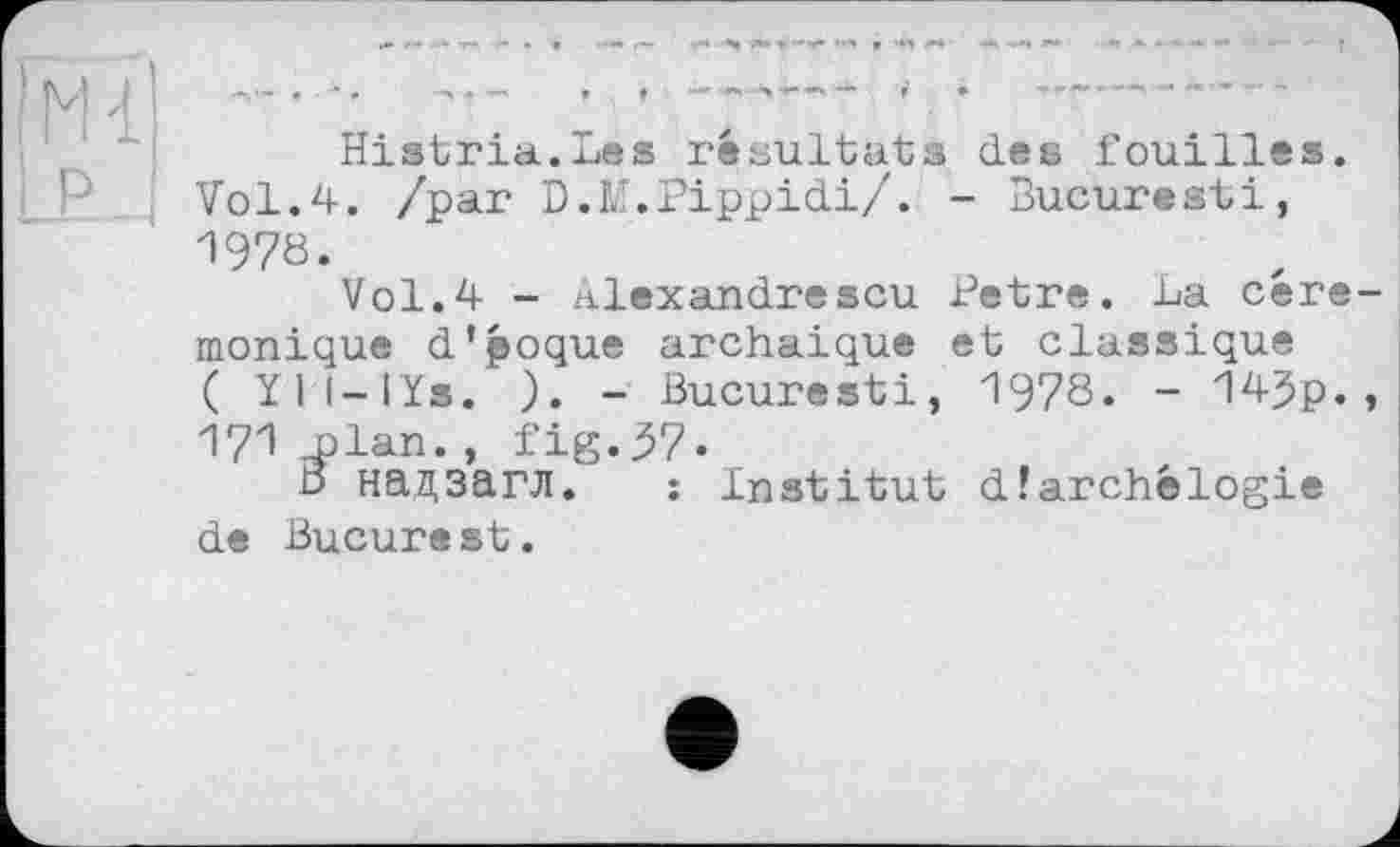 ﻿Histria.Les résultats des fouilles. Vol.4. /par D.L'.Pippidi/. - Bucuresti, 1978.
Vol.4 - Alexandrescu Petre. La cére monique d’poque archaïque et classique ( Yll-lïs. ). - Bucuresti, 1978. - 14$p. 171 Lian., fig.37«
В надзагл. : Institut dJarchélogie de Bucurest.